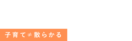 子育て≠散らかる